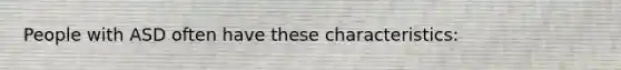 People with ASD often have these characteristics: