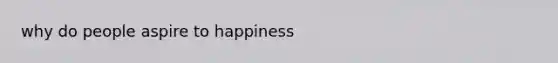 why do people aspire to happiness