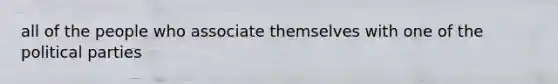 all of the people who associate themselves with one of the political parties