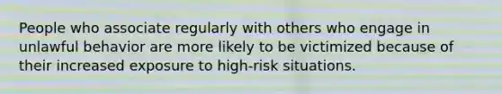 People who associate regularly with others who engage in unlawful behavior are more likely to be victimized because of their increased exposure to high-risk situations.