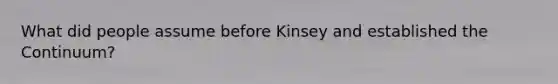 What did people assume before Kinsey and established the Continuum?