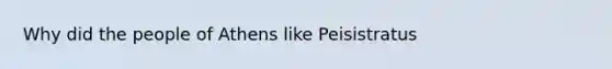 Why did the people of Athens like Peisistratus