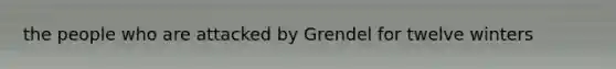 the people who are attacked by Grendel for twelve winters