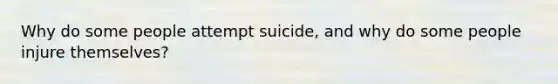 Why do some people attempt suicide, and why do some people injure themselves?