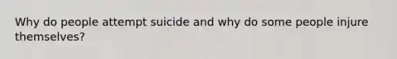 Why do people attempt suicide and why do some people injure themselves?