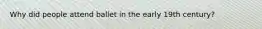 Why did people attend ballet in the early 19th century?