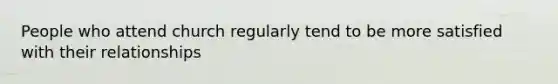 People who attend church regularly tend to be more satisfied with their relationships