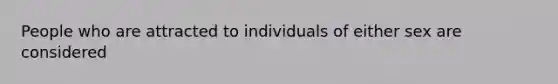 People who are attracted to individuals of either sex are considered