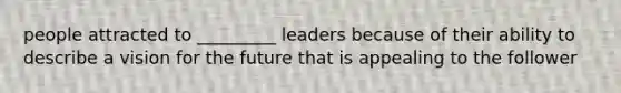 people attracted to _________ leaders because of their ability to describe a vision for the future that is appealing to the follower