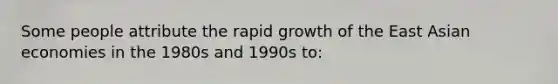 Some people attribute the rapid growth of the East Asian economies in the 1980s and 1990s to: