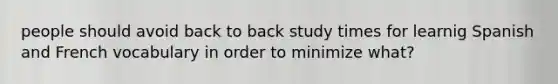 people should avoid back to back study times for learnig Spanish and French vocabulary in order to minimize what?