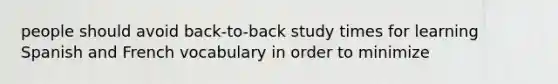 people should avoid back-to-back study times for learning Spanish and French vocabulary in order to minimize