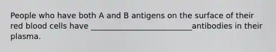 People who have both A and B antigens on the surface of their red blood cells have __________________________antibodies in their plasma.