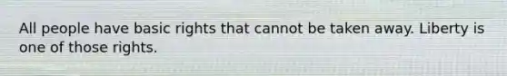 All people have basic rights that cannot be taken away. Liberty is one of those rights.