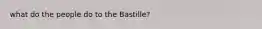 what do the people do to the Bastille?