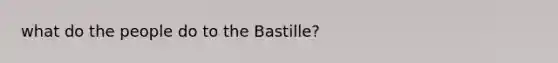 what do the people do to the Bastille?