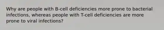 Why are people with B-cell deficiencies more prone to bacterial infections, whereas people with T-cell deficiencies are more prone to viral infections?