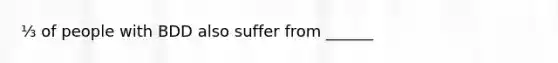 ⅓ of people with BDD also suffer from ______