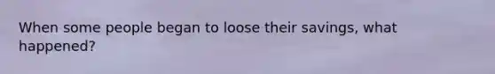 When some people began to loose their savings, what happened?