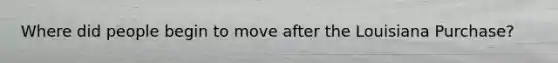 Where did people begin to move after the Louisiana Purchase?