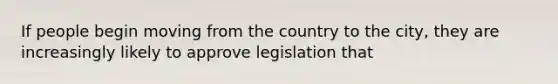 If people begin moving from the country to the city, they are increasingly likely to approve legislation that