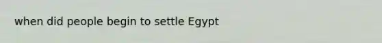 when did people begin to settle Egypt