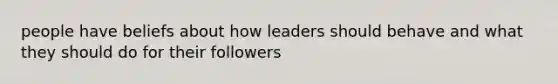 people have beliefs about how leaders should behave and what they should do for their followers