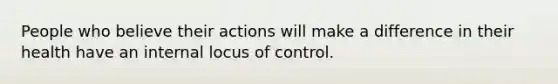 People who believe their actions will make a difference in their health have an internal locus of control.