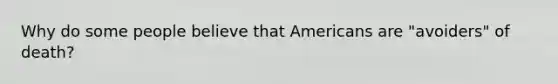 Why do some people believe that Americans are "avoiders" of death?