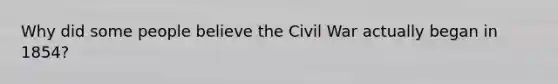 Why did some people believe the Civil War actually began in 1854?