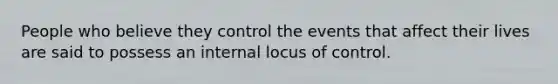 People who believe they control the events that affect their lives are said to possess an internal locus of control.