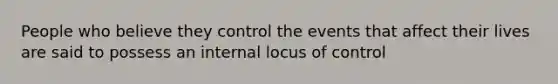 People who believe they control the events that affect their lives are said to possess an internal locus of control