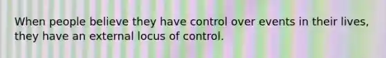 When people believe they have control over events in their lives, they have an external locus of control.