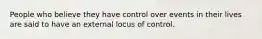 People who believe they have control over events in their lives are said to have an external locus of control.