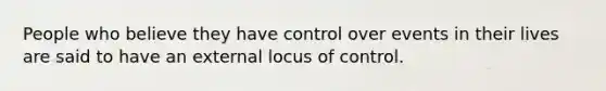 People who believe they have control over events in their lives are said to have an external locus of control.