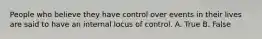 People who believe they have control over events in their lives are said to have an internal locus of control. A. True B. False