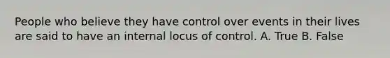 People who believe they have control over events in their lives are said to have an internal locus of control. A. True B. False