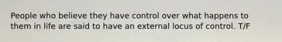 People who believe they have control over what happens to them in life are said to have an external locus of control. T/F