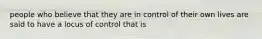 people who believe that they are in control of their own lives are said to have a locus of control that is