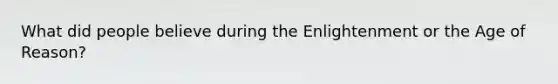 What did people believe during the Enlightenment or the Age of Reason?