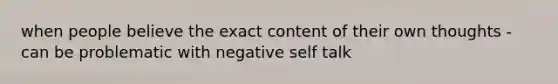 when people believe the exact content of their own thoughts -can be problematic with negative self talk