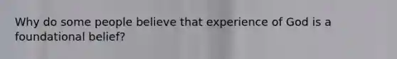 Why do some people believe that experience of God is a foundational belief?