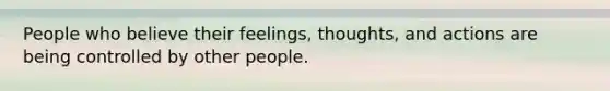 People who believe their feelings, thoughts, and actions are being controlled by other people.