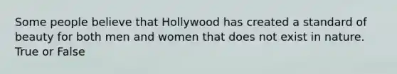 Some people believe that Hollywood has created a standard of beauty for both men and women that does not exist in nature. True or False