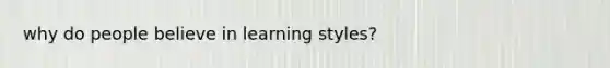 why do people believe in learning styles?