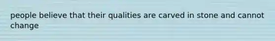 people believe that their qualities are carved in stone and cannot change