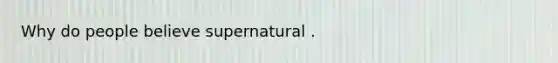 Why do people believe supernatural .