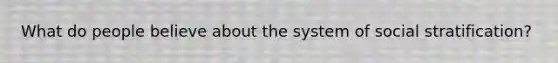 What do people believe about the system of social stratification?