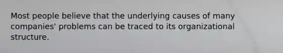 Most people believe that the underlying causes of many companies' problems can be traced to its organizational structure.