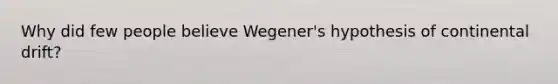 Why did few people believe Wegener's hypothesis of continental drift?